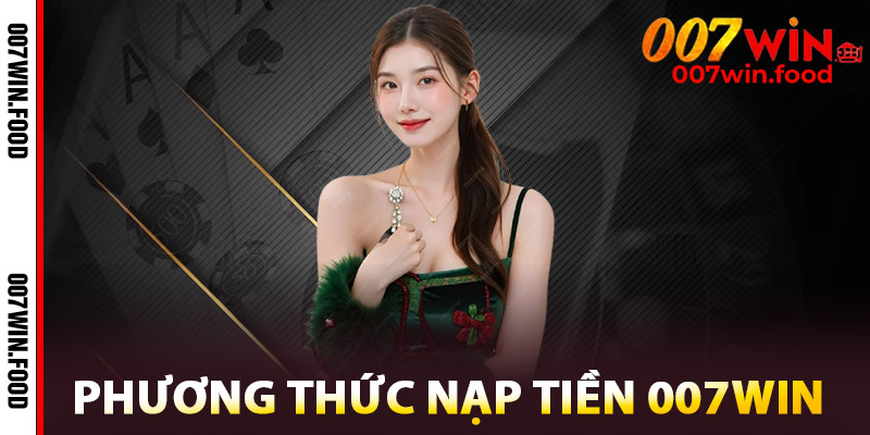 Phương Thức Nạp Tiền 007win