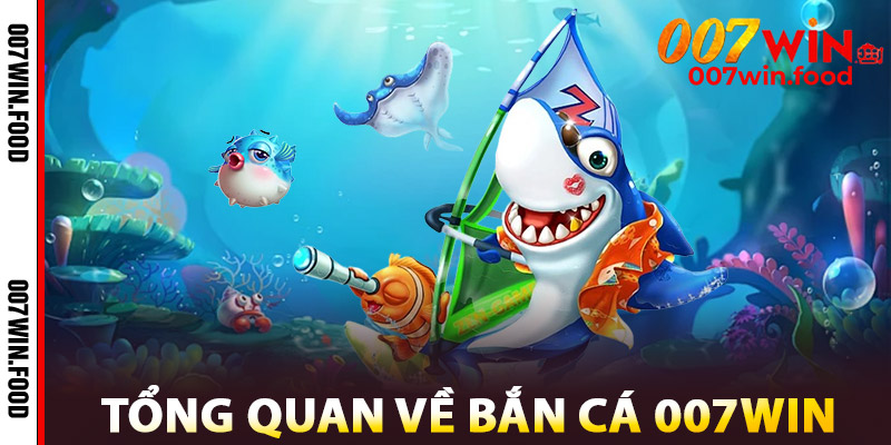 Tổng Quan Về Bắn Cá 007win